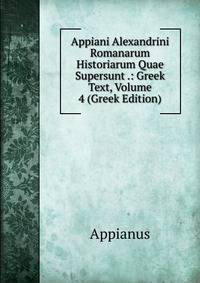 Appiani Alexandrini Romanarum Historiarum Quae Supersunt .: Greek Text, Volume 4 (Greek Edition)
