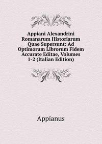 Appiani Alexandrini Romanarum Historiarum Quae Supersunt: Ad Optimorum Librorum Fidem Accurate Editae, Volumes 1-2 (Italian Edition)