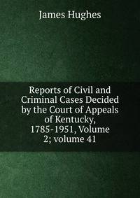 Reports of Civil and Criminal Cases Decided by the Court of Appeals of Kentucky, 1785-1951, Volume 2; volume 41
