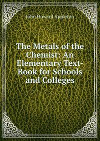 The Metals of the Chemist: An Elementary Text-Book for Schools and Colleges