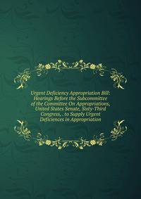 Urgent Deficiency Appropriation Bill: Hearings Before the Subcommittee of the Committee On Appropriations, United States Senate, Sixty-Third Congress, . to Supply Urgent Deficiences in Appropriation