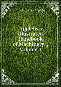 Appleby's Illustrated Handbook of Machinery ., Volume 3