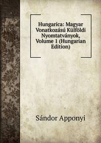 Hungarica: Magyar Vonatkozasu Kulfoldi Nyomtatvanyok, Volume 1 (Hungarian Edition)