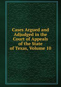 Cases Argued and Adjudged in the Court of Appeals of the State of Texas, Volume 10