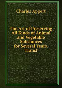 The Art of Preserving All Kinds of Animal and Vegetable Substances for Several Years. Transl