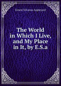 The World in Which I Live, and My Place in It, by E.S.a.