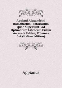 Appiani Alexandrini Romanarum Historiarum Quae Supersunt: Ad Optimorum Librorum Fidem Accurate Editae, Volumes 3-4 (Italian Edition)