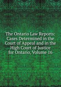 The Ontario Law Reports: Cases Determined in the Court of Appeal and in the High Court of Justice for Ontario, Volume 16