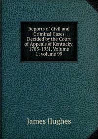 Reports of Civil and Criminal Cases Decided by the Court of Appeals of Kentucky, 1785-1951, Volume 1; volume 99