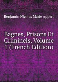 Bagnes, Prisons Et Criminels, Volume 1 (French Edition)
