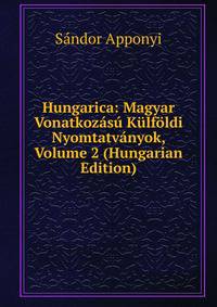 Hungarica: Magyar Vonatkozasu Kulfoldi Nyomtatvanyok, Volume 2 (Hungarian Edition)