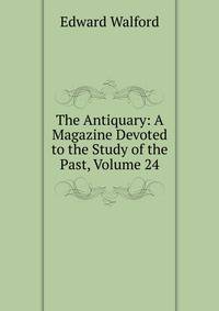 The Antiquary: A Magazine Devoted to the Study of the Past, Volume 24