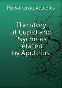 The story of Cupid and Psyche as related by Apuleius