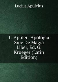 L. Apulei . Apologia Siue De Magia Liber, Ed. G. Krueger (Latin Edition)