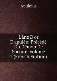 L'?ne D'or D'apul?e: Pr?c?d? Du D?mon De Socrate, Volume 1 (French Edition)