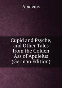 Cupid and Psyche, and Other Tales from the Golden Ass of Apuleius (German Edition)