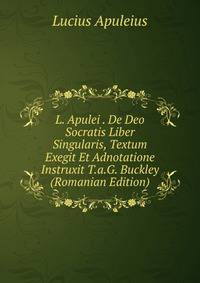 L. Apulei . De Deo Socratis Liber Singularis, Textum Exegit Et Adnotatione Instruxit T.a.G. Buckley (Romanian Edition)
