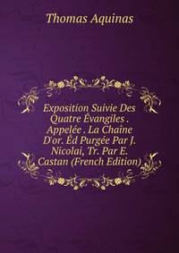 Exposition Suivie Des Quatre ?vangiles . Appel?e . La Cha?ne D'or. ?d Purg?e Par J. Nicolai, Tr. Par E. Castan (French Edition)