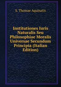 Institutiones Iuris Naturalis Seu Philosophiae Moralis Universae Secundum Principia (Italian Edition)