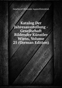 Katalog Der Jahresausstellung - Gesellschaft Bildender Kunstler Wiens, Volume 25 (German Edition)