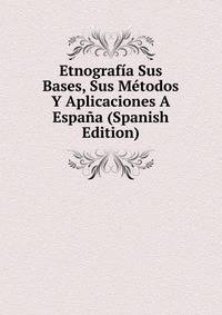 Etnografia Sus Bases, Sus Metodos Y Aplicaciones A Espana (Spanish Edition)