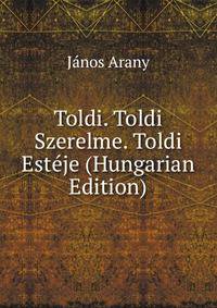 Toldi. Toldi Szerelme. Toldi Esteje (Hungarian Edition)