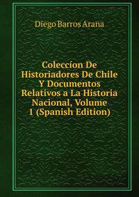 Coleccion De Historiadores De Chile Y Documentos Relativos a La Historia Nacional, Volume 1 (Spanish Edition)