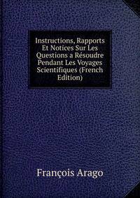 Instructions, Rapports Et Notices Sur Les Questions a Resoudre Pendant Les Voyages Scientifiques (French Edition)