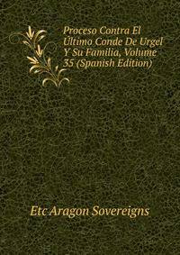 Proceso Contra El Ultimo Conde De Urgel Y Su Familia, Volume 35 (Spanish Edition)
