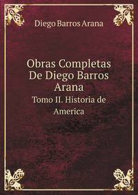 Obras Completas De Diego Barros Arana. Tomo II. Historia de America