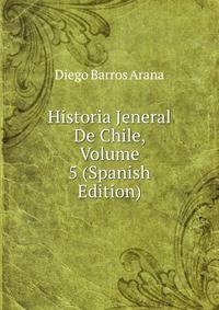 Historia Jeneral De Chile, Volume 5 (Spanish Edition)