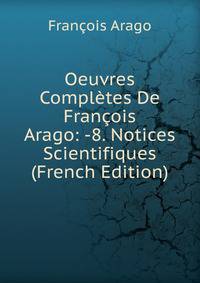 Oeuvres Completes De Francois Arago: -8. Notices Scientifiques (French Edition)