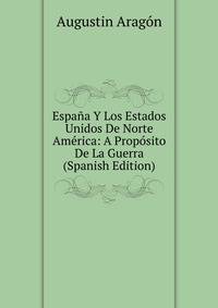 Espana Y Los Estados Unidos De Norte America: A Proposito De La Guerra (Spanish Edition)