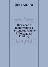 Diccionario Bibliographico Portuguez, Volume 7 (Portuguese Edition)