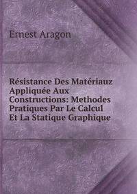 Resistance Des Materiauz Appliquee Aux Constructions: Methodes Pratiques Par Le Calcul Et La Statique Graphique .