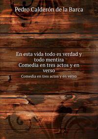 En Esta Vida Todo Es Verdad Y Todo Mentira: Comedia En Tres Actos Y En Verso