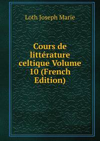 Cours de litterature celtique Volume 10 (French Edition)