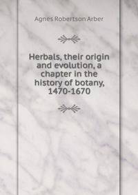 Herbals, their origin and evolution, a chapter in the history of botany, 1470-1670