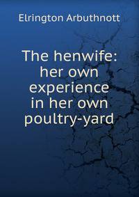 The henwife: her own experience in her own poultry-yard