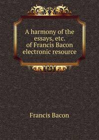 A harmony of the essays, etc. of Francis Bacon electronic resource