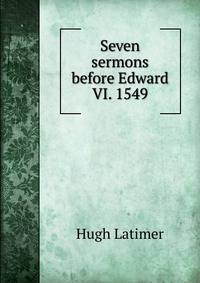 Seven sermons before Edward VI. 1549