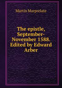 The epistle, September-November 1588. Edited by Edward Arber