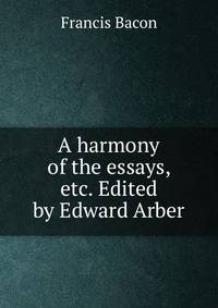 A harmony of the essays, etc. Edited by Edward Arber