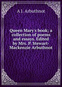 Queen Mary's book; a collection of poems and essays. Edited by Mrs. P. Stewart-Mackenzie Arbuthnot