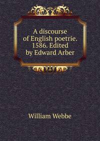 A discourse of English poetrie. 1586. Edited by Edward Arber