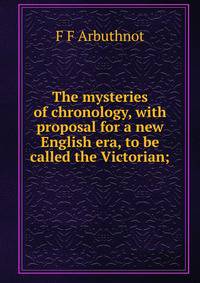 The mysteries of chronology, with proposal for a new English era, to be called the Victorian;