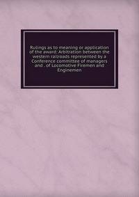 Rulings as to meaning or application of the award: Arbitration between the western railroads represented by a Conference committee of managers and . of Locomotive Firemen and Enginemen