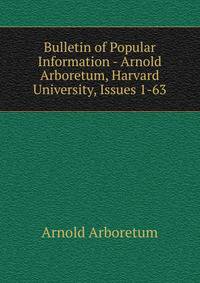 Bulletin of Popular Information - Arnold Arboretum, Harvard University, Issues 1-63