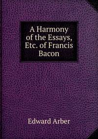 A Harmony of the Essays, Etc. of Francis Bacon