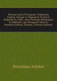 Petrone Latin Et Fran?ois: Traduction Enti?re, Suivant Le Manuscrit Trouv? ? Belgrade En 1688 ; Avec Plusieurs Remarques &amp; Additions, Qui Manquent Dans La Premi?re ?dition, Volume 2 (French Edition)